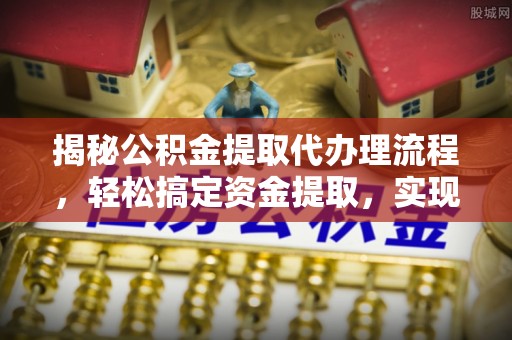 龙陵揭秘公积金提取代办理流程，轻松搞定资金提取，实现财务自由