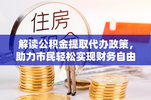 龙陵解读公积金提取代办政策，助力市民轻松实现财务自由