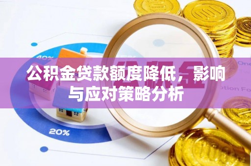 龙陵公积金贷款额度降低，影响与应对策略分析