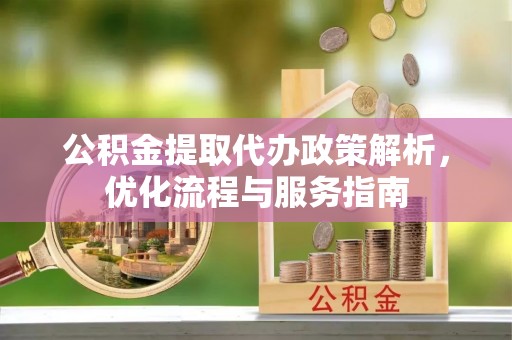 龙陵公积金提取代办政策解析，优化流程与服务指南