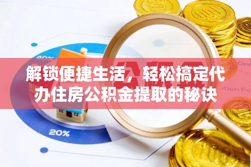 龙陵解锁便捷生活，轻松搞定代办住房公积金提取的秘诀