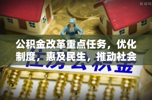 龙陵公积金改革重点任务，优化制度，惠及民生，推动社会公平