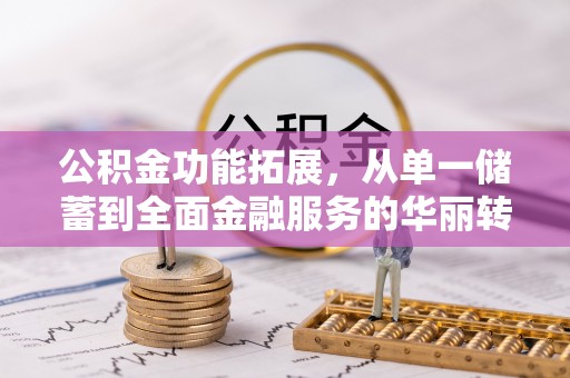 龙陵公积金功能拓展，从单一储蓄到全面金融服务的华丽转身