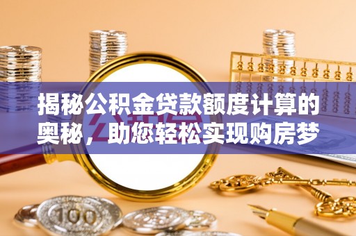 龙陵揭秘公积金贷款额度计算的奥秘，助您轻松实现购房梦想