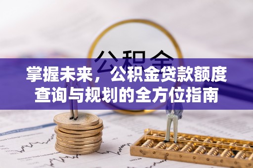 龙陵掌握未来，公积金贷款额度查询与规划的全方位指南