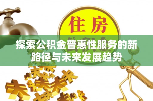 龙陵探索公积金普惠性服务的新路径与未来发展趋势