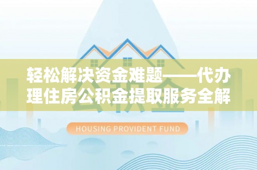 龙陵轻松解决资金难题——代办理住房公积金提取服务全解析