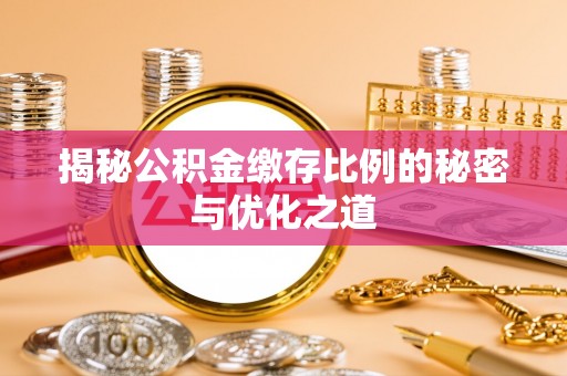 龙陵揭秘公积金缴存比例的秘密与优化之道