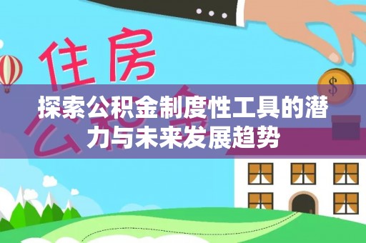 龙陵探索公积金制度性工具的潜力与未来发展趋势