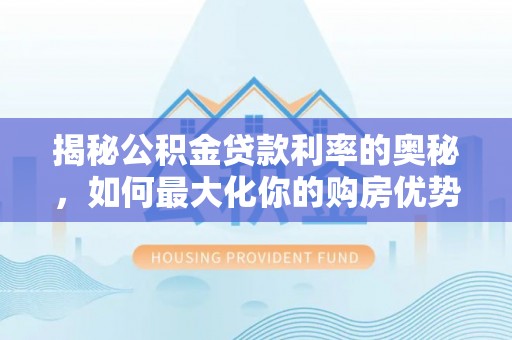龙陵揭秘公积金贷款利率的奥秘，如何最大化你的购房优势