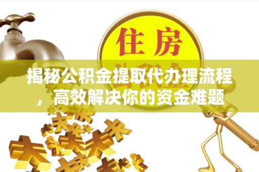 龙陵揭秘公积金提取代办理流程，高效解决你的资金难题