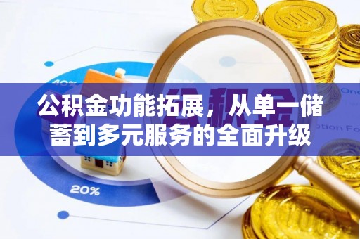 龙陵公积金功能拓展，从单一储蓄到多元服务的全面升级