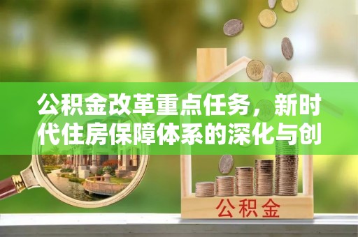 龙陵公积金改革重点任务，新时代住房保障体系的深化与创新