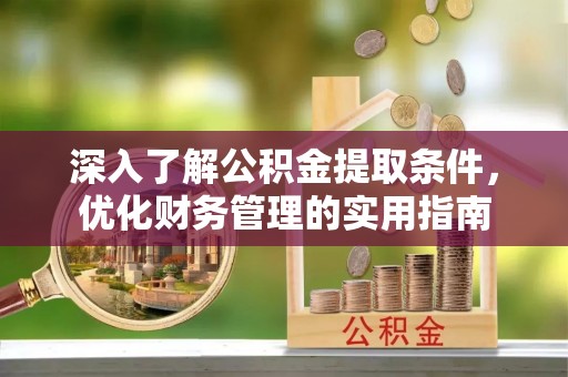 龙陵深入了解公积金提取条件，优化财务管理的实用指南