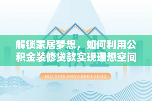 龙陵解锁家居梦想，如何利用公积金装修贷款实现理想空间