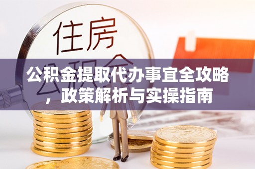 龙陵公积金提取代办事宜全攻略，政策解析与实操指南