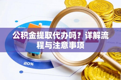 龙陵公积金提取代办吗？详解流程与注意事项