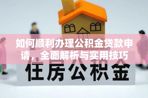 龙陵如何顺利办理公积金贷款申请，全面解析与实用技巧