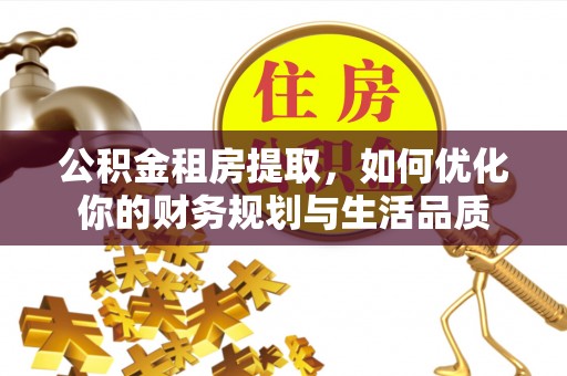 龙陵公积金租房提取，如何优化你的财务规划与生活品质