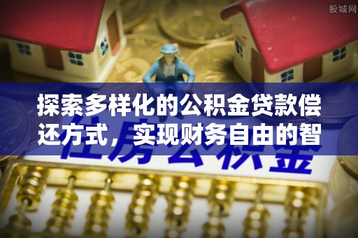龙陵探索多样化的公积金贷款偿还方式，实现财务自由的智慧选择