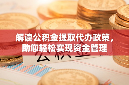 龙陵解读公积金提取代办政策，助您轻松实现资金管理