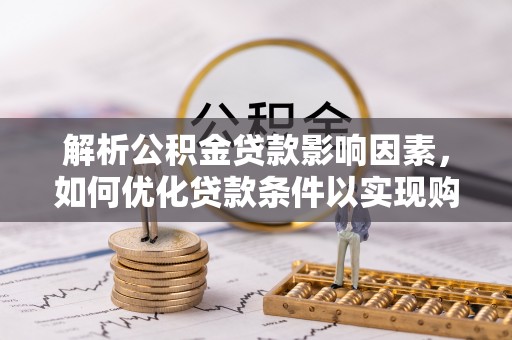 龙陵解析公积金贷款影响因素，如何优化贷款条件以实现购房梦想