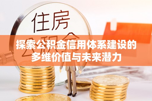 龙陵探索公积金信用体系建设的多维价值与未来潜力