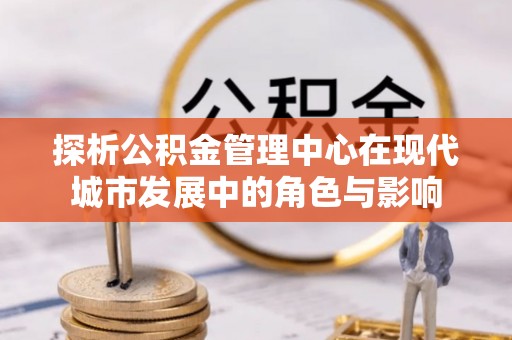 龙陵探析公积金管理中心在现代城市发展中的角色与影响