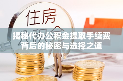 龙陵揭秘代办公积金提取手续费背后的秘密与选择之道