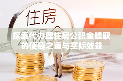 龙陵探索代办理住房公积金提取的便捷之道与实际效益
