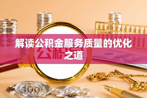 龙陵解读公积金服务质量的优化之道
