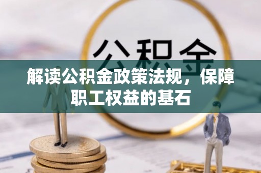 龙陵解读公积金政策法规，保障职工权益的基石