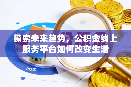 龙陵探索未来趋势，公积金线上服务平台如何改变生活