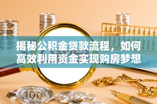 龙陵揭秘公积金贷款流程，如何高效利用资金实现购房梦想