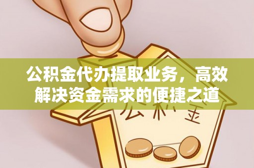 龙陵公积金代办提取业务，高效解决资金需求的便捷之道