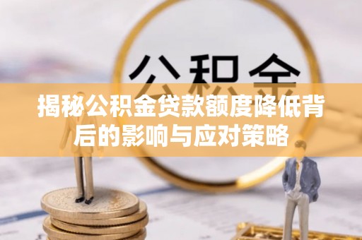 龙陵揭秘公积金贷款额度降低背后的影响与应对策略
