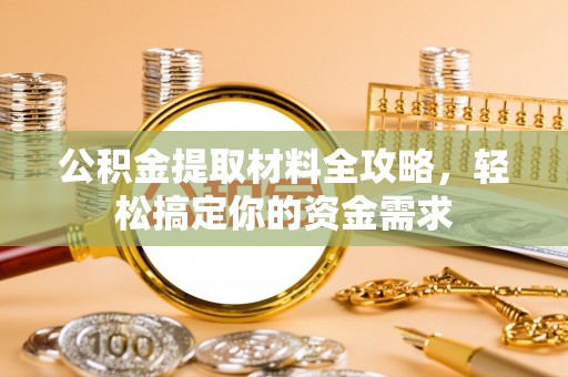 龙陵公积金提取材料全攻略，轻松搞定你的资金需求