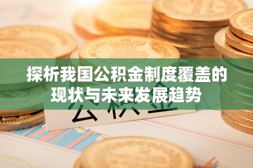 龙陵探析我国公积金制度覆盖的现状与未来发展趋势