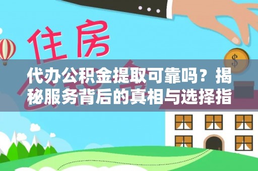 龙陵代办公积金提取可靠吗？揭秘服务背后的真相与选择指南