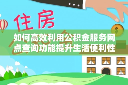 龙陵如何高效利用公积金服务网点查询功能提升生活便利性