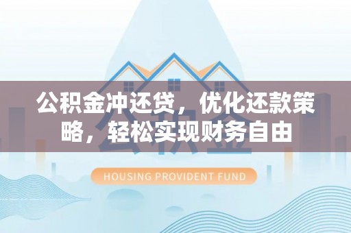 龙陵公积金冲还贷，优化还款策略，轻松实现财务自由