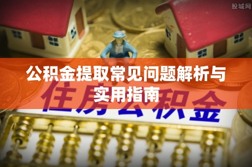 龙陵公积金提取常见问题解析与实用指南
