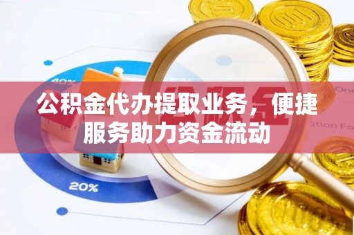龙陵公积金代办提取业务，便捷服务助力资金流动