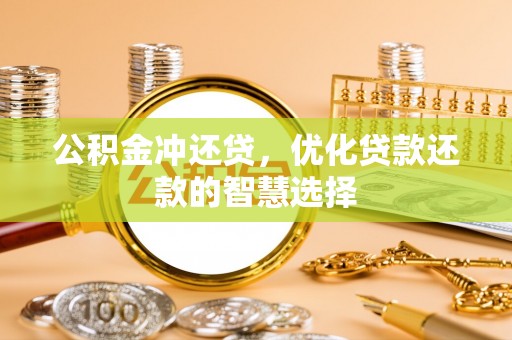 龙陵公积金冲还贷，优化贷款还款的智慧选择