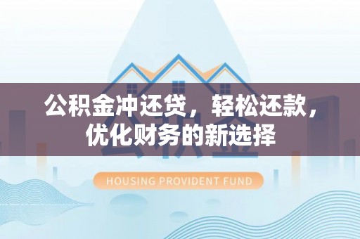 龙陵公积金冲还贷，轻松还款，优化财务的新选择