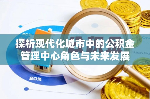 龙陵探析现代化城市中的公积金管理中心角色与未来发展