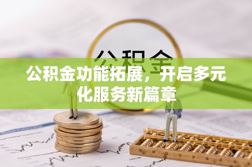 龙陵公积金功能拓展，开启多元化服务新篇章