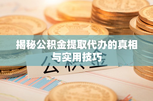 龙陵揭秘公积金提取代办的真相与实用技巧
