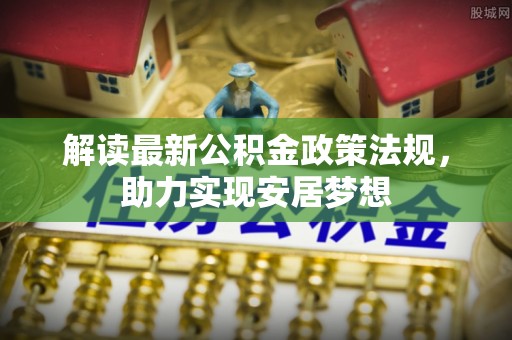 龙陵解读最新公积金政策法规，助力实现安居梦想