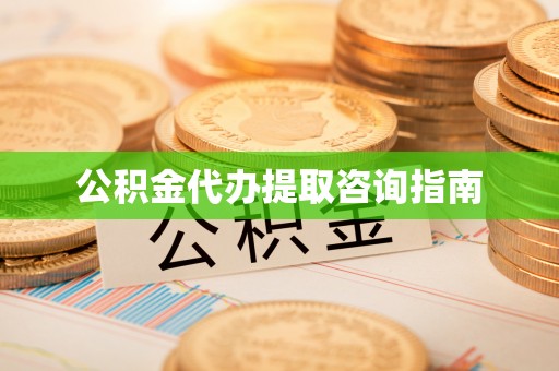龙陵公积金代办提取咨询指南